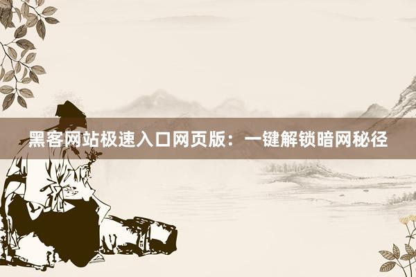 黑客网站极速入口网页版：一键解锁暗网秘径