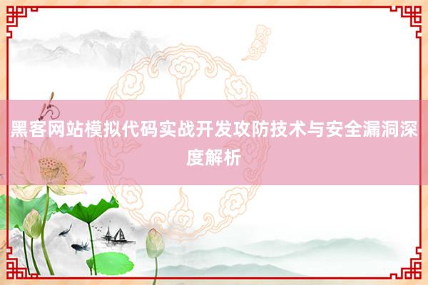 黑客网站模拟代码实战开发攻防技术与安全漏洞深度解析
