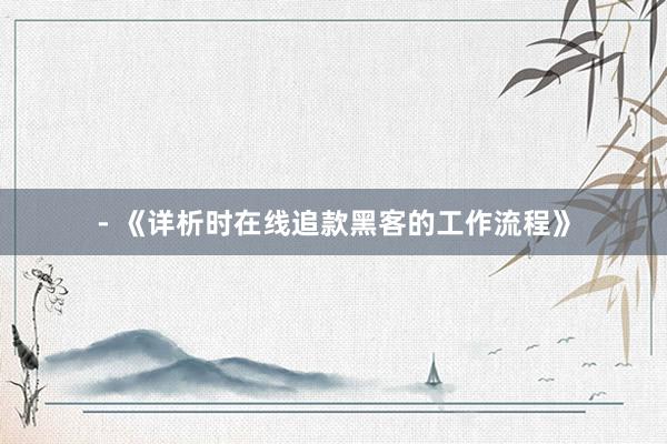- 《详析时在线追款黑客的工作流程》